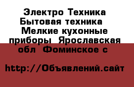 Электро-Техника Бытовая техника - Мелкие кухонные приборы. Ярославская обл.,Фоминское с.